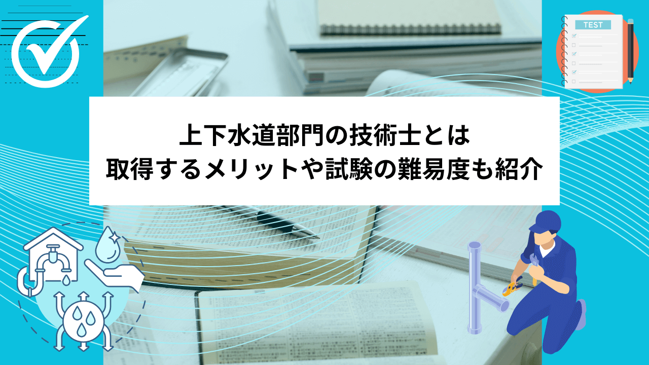 上下水道部門の技術士とは｜取得するメリットや試験の難易度も紹介