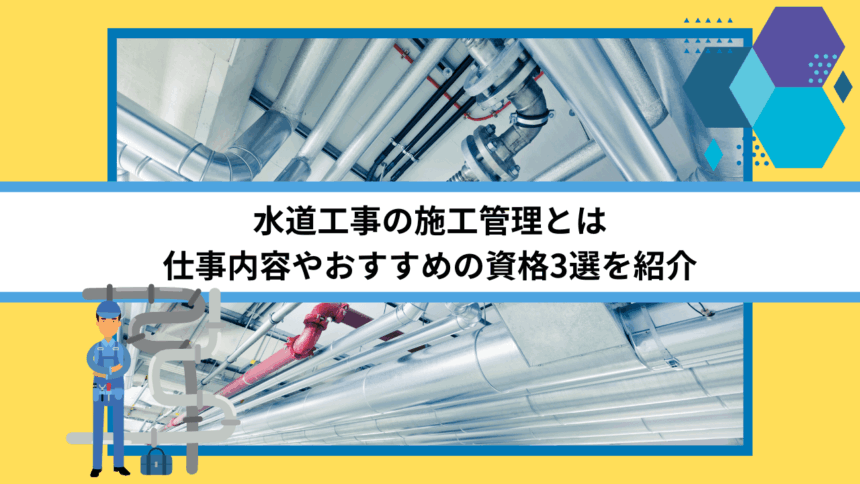 水道工事の施工管理ってどんな仕事なの？ 転職するのに必要な資格はあるの？