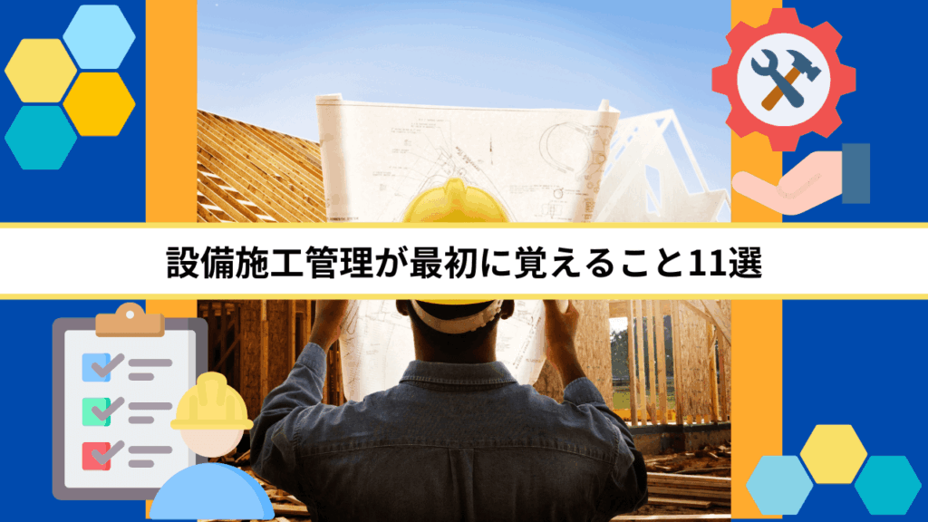 設備施工管理が最初に覚えること11選