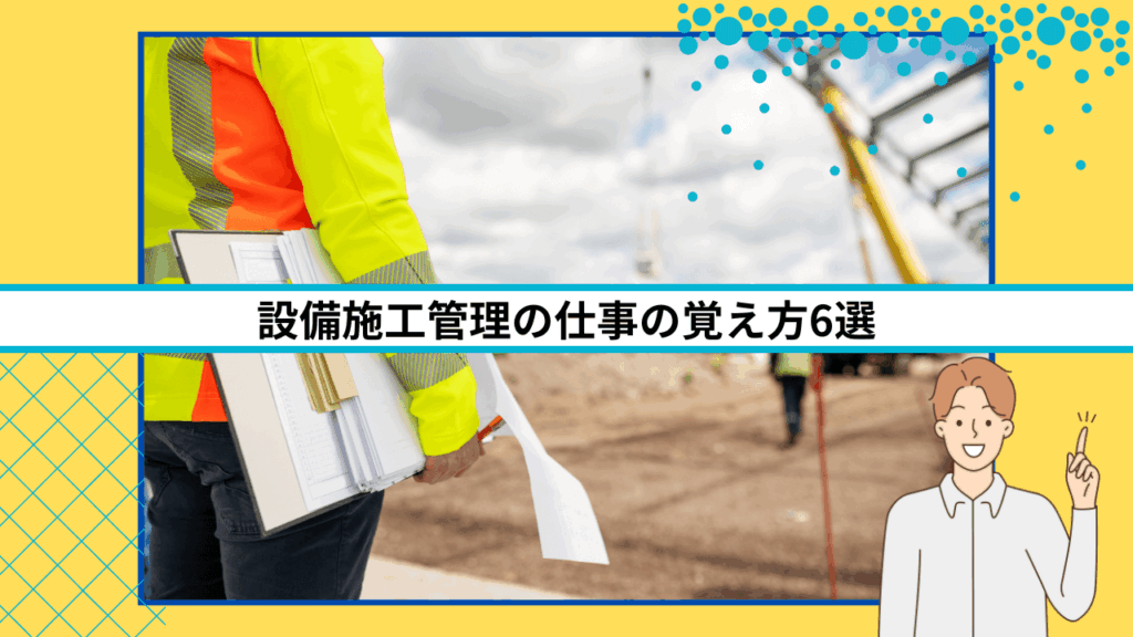 設備施工管理の仕事の覚え方6選