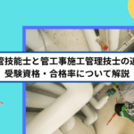 配管技能士と管工事施工管理技士の違い｜受験資格・合格率について解説