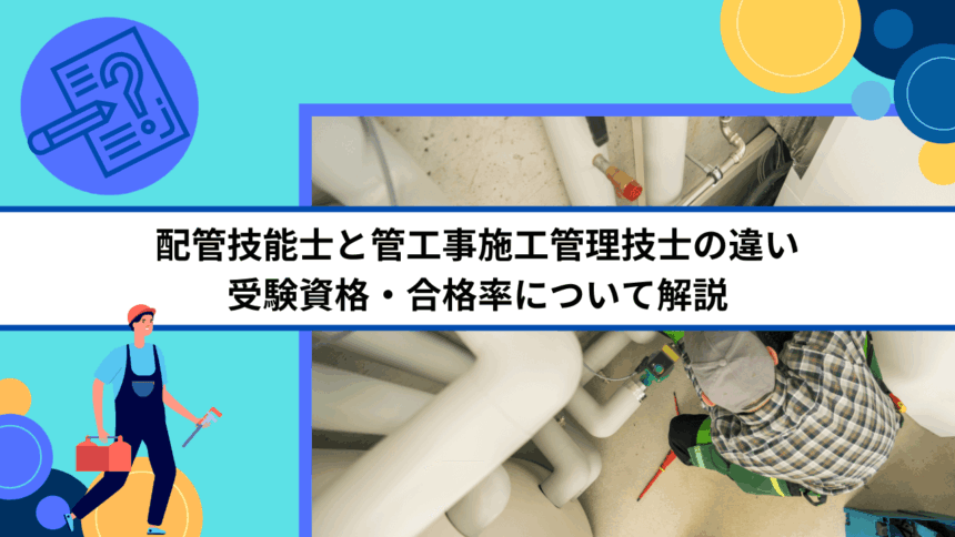 配管技能士と管工事施工管理技士の違い｜受験資格・合格率について解説