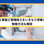 1級電気工事施工管理技士をいきなり受験してもOK｜勉強方法も解説