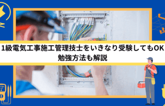 1級電気工事施工管理技士をいきなり受験してもOK｜勉強方法も解説