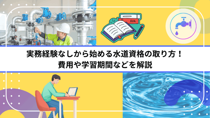 実務経験なしから始める水道資格の取り方！費用や学習期間などを解説